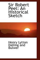 Sir Robert Peel: An Historical Sketch 1432539280 Book Cover