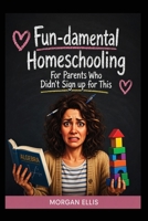 Fun-damental Homeschooling: For Parents Who Didn't Sign Up for This B0HG7KP6FR Book Cover
