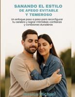 SANANDO EL ESTILO DE APEGO EVITABLE Y TEMEROSO:: Un enfoque paso a paso para reconfigurar tu cerebro y lograr intimidad, confianza y conexiones duraderas (Spanish Edition) B0FFBGYSSF Book Cover