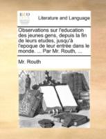 Observations sur l'education des jeunes gens, depuis la fin de leurs etudes, jusqu'à l'epoque de leur entrée dans le monde. ... Par Mr. Routh, ... 1170517455 Book Cover