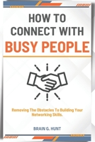 HOW TO CONNECT WITH BUSY PEOPLE: Removing The Obstacles To Building Your Networking Skills B0BGNF4K4L Book Cover