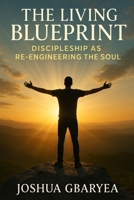 The Living Blueprint: Discipleship as Re-Engineering the Soul (Discipleship and Leadership) B0FK3D57H2 Book Cover