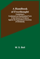 A Handbook of Freethought: Containing in Condensed and Systematized Form a Vast Amount of Evidence Against the Superstitious Doctrines of Christianity (Classic Reprint) 9356230447 Book Cover