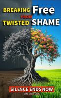Breaking Free From Twisted Shame: Silence Ends Here 1972488082 Book Cover