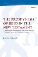 The Proskynesis of Jesus in the New Testament: A Study on the Significance of Jesus as an Object of Proskuneo in the New Testament Writings 0567701468 Book Cover