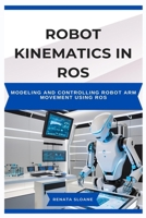 ROBOT KINEMATICS IN ROS: Modeling and controlling robot arm movement using ROS B0F3JTWJ4B Book Cover