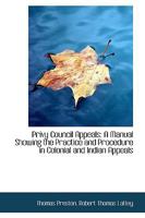 Privy Council Appeals: A Manual Showing the Practice and Procedure in Colonial and Indian Appeals 1240113048 Book Cover