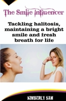 The Smile Influencer: Tackling halitosis, maintaining a bright smile and fresh breath for life B0BPKV33G7 Book Cover