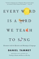 Every Word Is a Bird We Teach to Sing: Encounters with the Mysteries and Meanings of Language 0316353051 Book Cover