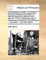 Great Britain's wonder, a good king and good ministers: set forth in a sermon preach'd at Milburn-Port ... Jan. 20. 1714-15. Being the day of publick ... George's ... accession ... By John Sprint. 117090470X Book Cover
