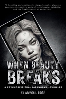 When Beauty Breaks: A Psychospiritual Paranormal Thriller B0DGLST5Y3 Book Cover