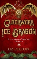 The Clockwork Ice Dragon : A Christmas Steampunk Novella 1734523174 Book Cover