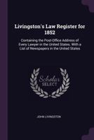 Livingston's Law Register for 1852: Containing the Post-Office Address of Every Lawyer in the United States. with a List of Newspapers in the United States 1013494806 Book Cover