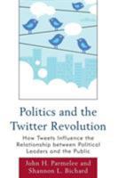 Politics and the Twitter Revolution: How Tweets Influence the Relationship between Political Leaders and the Public (Lexington Studies in Political Communication) 0739165003 Book Cover