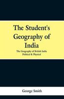 The Student's Geography Of India: The Geography Of British India : Political And Physical... 9353297842 Book Cover