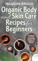 Organic Body and Skin Care Recipes For Beginners: 85 Natural and Easy Homemade Recipes for Radiating Beauty 1914986059 Book Cover