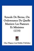 Synode De Berne, Ou Ordonnance De Quelle Maniere Les Pasteurs Et Ministres (1735) 1104907194 Book Cover