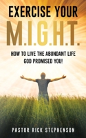 Exercise Your M.I.G.H.T.: How to Live the Abundant Life God Promised You! B09Y27HF7G Book Cover