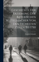 Geschichte Der Erziehung Der Bayerischen Wittelsbacher Von Den Frühesten Zeiten Bis 1750 (German Edition) 1020239417 Book Cover