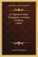 La Tapisserie Dans L'Antiquite, Le Peplos D'Athene (1884) 1147661421 Book Cover