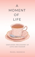 A Moment of Life: Simplified Philosophy of Love and Passion B0BXN6NPGP Book Cover