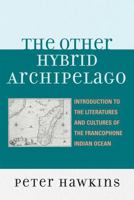 The Other Hybrid Archipelago: Introduction to the Literatures and Cultures of the Francophone Indian Ocean 0739116770 Book Cover