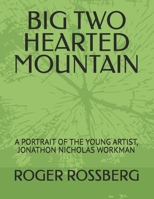 BIG TWO HEARTED MOUNTAIN: A PORTRAIT OF THE YOUNG ARTIST, JONATHON NICHOLAS WORKMAN B0G653X8CJ Book Cover