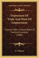 Depression Of Trade And Want Of Employment: A Search After A Sound Basis Of Political Economy 0469455799 Book Cover