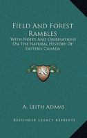 Field And Forest Rambles: With Notes And Observations On The Natural History Of Eastern Canada 1013783425 Book Cover