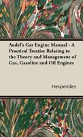 Audel's Gas Engine Manual - A Practical Treatise Relating To The Theory And Management Of Gas, Gasoline And Oil Engines 1406753343 Book Cover