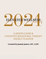 2024 Elevated Wellness: A Mindfulness & Cognitive Behavioral Therapy Weekly Planner 1665758120 Book Cover