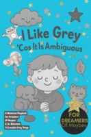 I Like Grey ’Cos It Is Ambiguous!: A Whimsical Playbook For Dreamers Of Maybes & In-Betweens 35 Lovable Grey Things, imagination, inspiration, gifts for dreamers, artists and creatives, grey loves B0G4RPHVD1 Book Cover