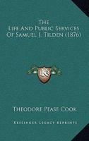 The Life and Public Services of Hon. Samuel J. Tilden, Democratic Nominee for President of the United States: To Which Is Added a Sketch of the Life of Hon. Thomas A. Hendricks, Democratic Nominee for 1165811383 Book Cover