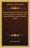 Private Anecdotes Of The Late And Present Emperors Of Russia, The King Of Prussia, And The Sultan 1437055044 Book Cover