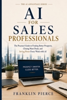 AI For Sales Professionals: The Practical Guide to Finding Better Prospects, Closing More Deals, and Saving Hours Every Week with AI (The AI Advantage Series) B0HBJ523QY Book Cover