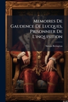 Memoires De Gaudence De Lucques, Prisonnier De L'inquisition: Augmentés De Plusieurs Cahiers Qui Avoient Été Perdus Á La Douane De Marseille, Volumes 3-4... 1272780740 Book Cover