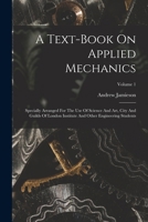 A Text-book On Applied Mechanics: Specially Arranged For The Use Of Science And Art, City And Guilds Of London Institute And Other Engineering Student 1018627057 Book Cover