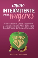 Ayuno Intermitente Para Mujeres: Como Quemar Grasa Abdominal y Mantener Niveles Altos de Energia Siendo Madre de Tiempo Completo (Spanish Edition) 1647770742 Book Cover