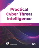 Practical Cyber Threat Intelligence: Gather, Process, and Analyze Threat Actor Motives, Targets, and Attacks with Cyber Intelligence Practices 9355510292 Book Cover