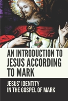 An Introduction To Jesus According To Mark: Jesus' Identity In The Gospel Of Mark: Book Of Mark Commentary B098W79ZS1 Book Cover