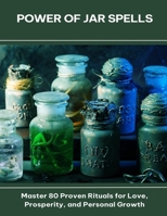 Power of Jar Spells Master 80 Proven Rituals for Love, Prosperity, and Personal Growth B0FGCTRQMQ Book Cover