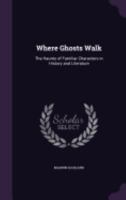 Where ghosts walk: the haunts of familiar characters in history and literature 1434407926 Book Cover