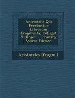 Aristotelis Qui Ferebantur Librorum Fragmenta, Collegit V. Rose... 1015677118 Book Cover