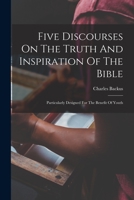 Five Discourses On The Truth And Inspiration Of The Bible; Particularly Designed For The Benefit Of Youth 1018636277 Book Cover