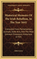 Historical Memoirs Of The Irish Rebellion, In The Year 1641: Extracted From Parliamentary Journals, State Acts, And The Most Eminent Protestant Historians 1171059620 Book Cover