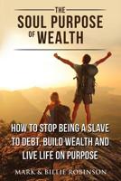 The Soul Purpose of Wealth: How to stop being a slave to debt, build wealth and live life on purpose 0646999478 Book Cover