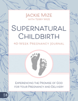 Supernatural Childbirth 40Week Pregnancy Journal: Experiencing the Promise of God for Your Pregnancy and Delivery 1667509284 Book Cover