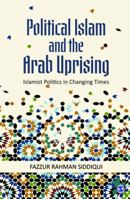 Political Islam and the Arab Uprising: Islamist Politics in Changing Times 9386042193 Book Cover
