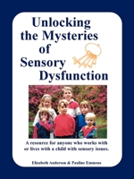 Unlocking the Mysteries of Sensory Dysfunction: A Resource for Anyone Who Works With, or Lives With, a Child with Sensory Issues 1885477252 Book Cover