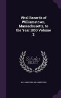 Vital Records of Williamstown, Massachusetts, to the Year 1850 Volume 2 1359270442 Book Cover